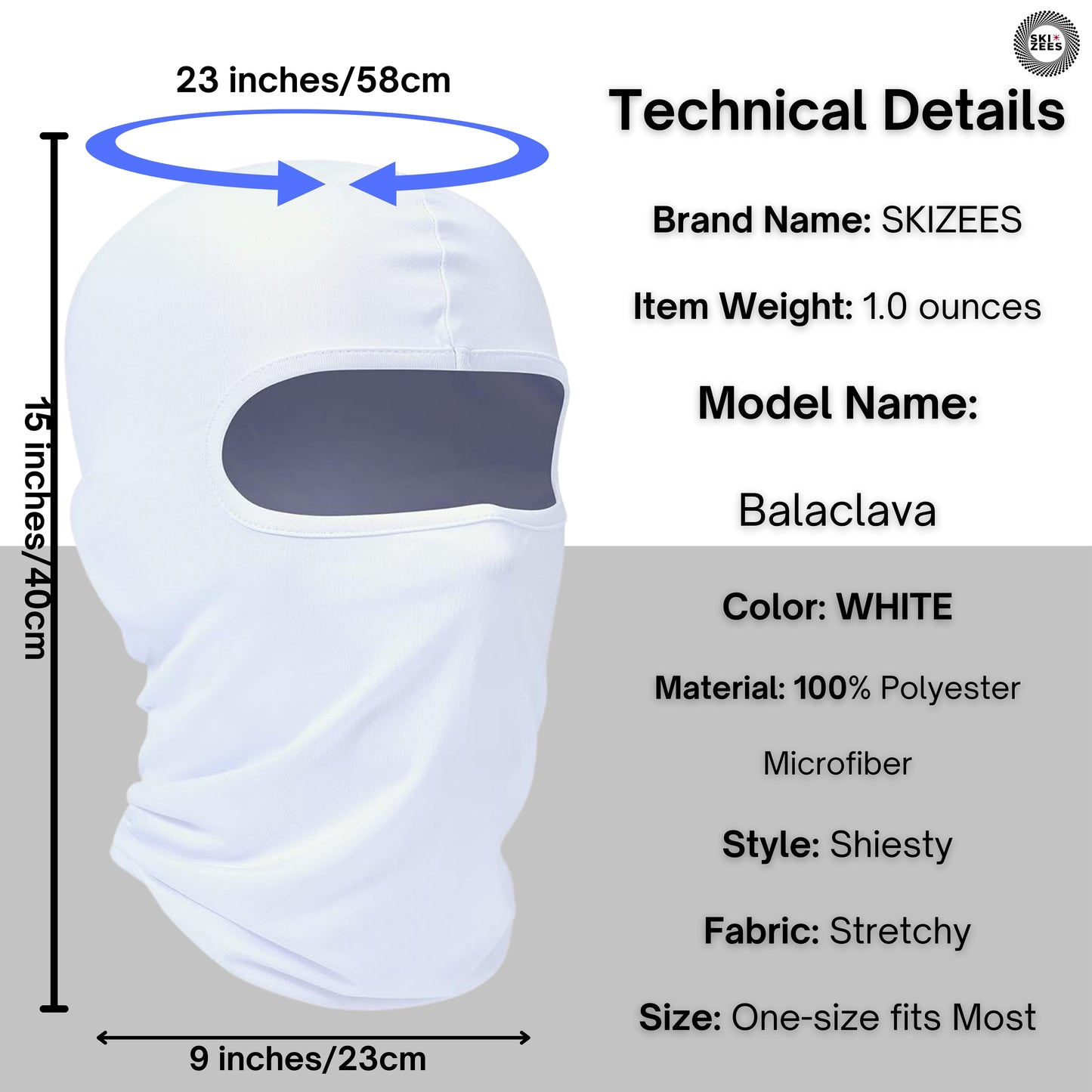 Technical Details brand name Skizees, item weight 1.0 ounces model Balaclava 100% polyester microfiber, style shiesty, one-size-fits-most, color white.